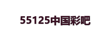 55125中国彩吧